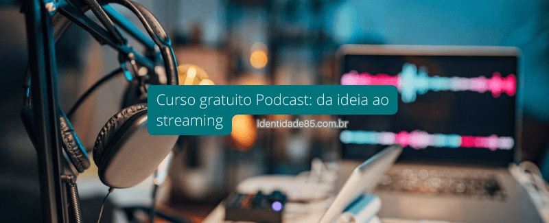 Curso gratuito Podcast: da ideia ao streaming