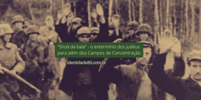 "Shoá da bala" - o extermínio dos judeus para além dos Campos de Concentração