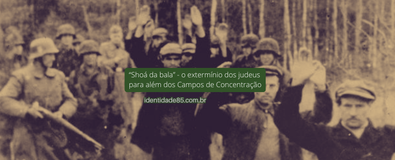 "Shoá da bala" - o extermínio dos judeus para além dos Campos de Concentração