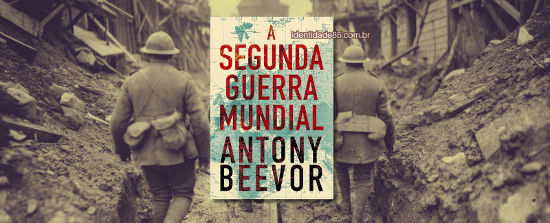 Livro A Segunda Guerra Mundial, de Antony Beevor | Resenha