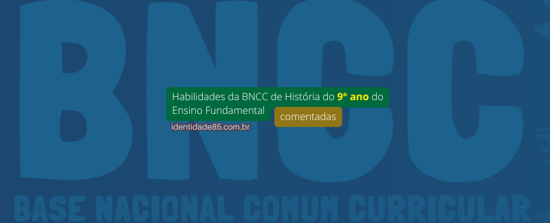 Habilidades da BNCC de História do 9° ano do Ensino Fundamental (comentadas)